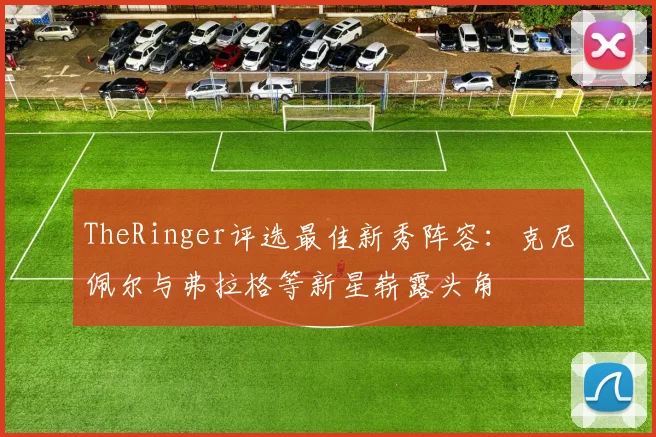 TheRinger评选最佳新秀阵容：克尼佩尔与弗拉格等新星崭露头角