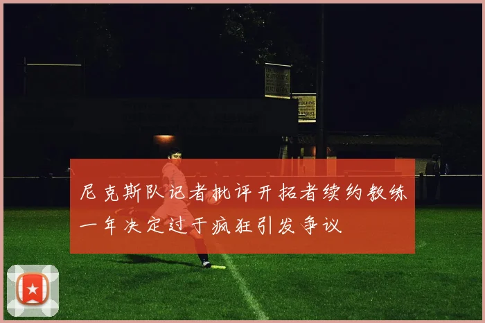 尼克斯队记者批评开拓者续约教练一年决定过于疯狂引发争议
