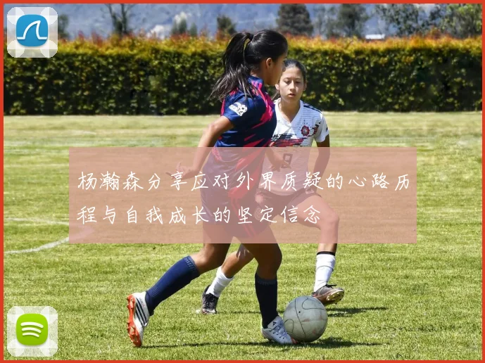 杨瀚森分享应对外界质疑的心路历程与自我成长的坚定信念