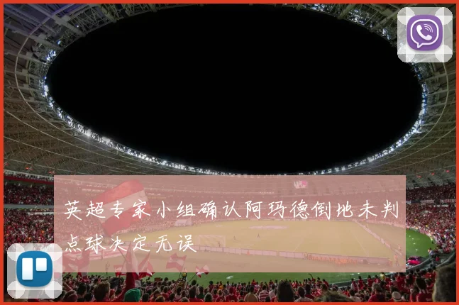 英超专家小组确认阿玛德倒地未判点球决定无误