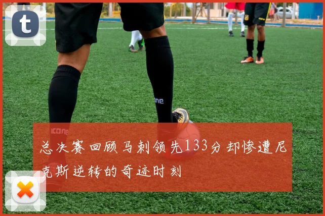 总决赛回顾马刺领先133分却惨遭尼克斯逆转的奇迹时刻