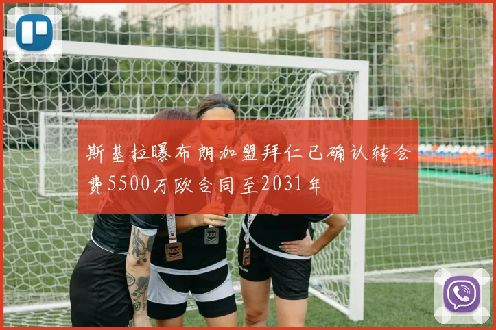 斯基拉曝布朗加盟拜仁已确认转会费5500万欧合同至2031年