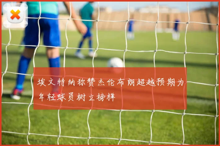 埃文特纳称赞杰伦布朗超越预期为年轻球员树立榜样
