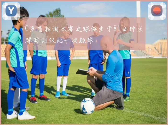 C罗首粒淘汰赛进球诞生于81分钟点球时刻仅此一次触球