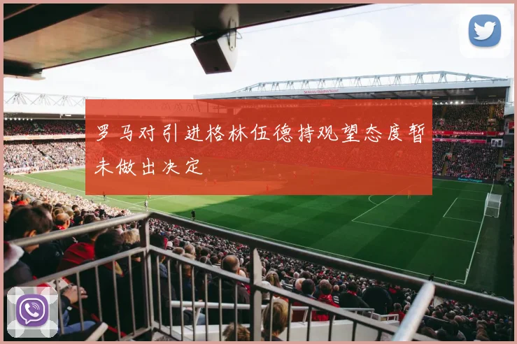罗马对引进格林伍德持观望态度暂未做出决定