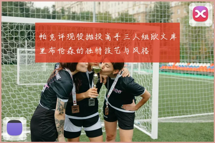 帕克评现役抛投高手三人组欧文库里布伦森的独特技艺与风格